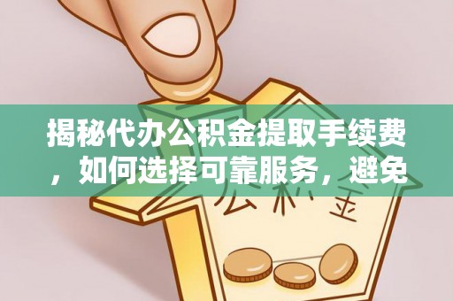 鸡东揭秘代办公积金提取手续费，如何选择可靠服务，避免隐形陷阱