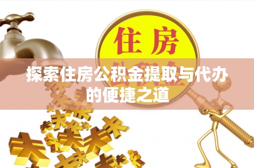 鸡东探索住房公积金提取与代办的便捷之道