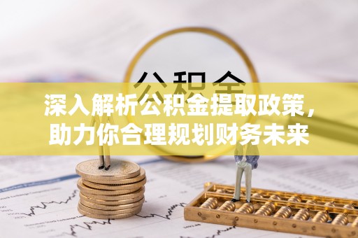 鸡东深入解析公积金提取政策，助力你合理规划财务未来