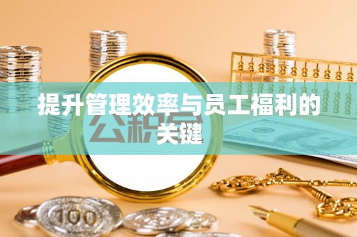 鸡东提升管理效率与员工福利的关键