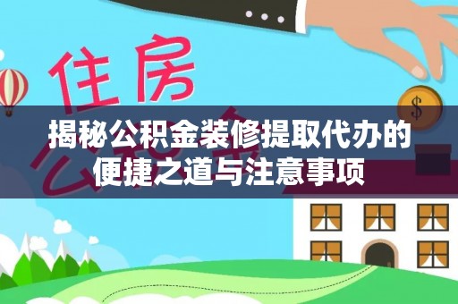 鸡东揭秘公积金装修提取代办的便捷之道与注意事项
