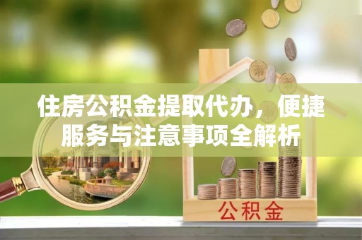 鸡东住房公积金提取代办，便捷服务与注意事项全解析