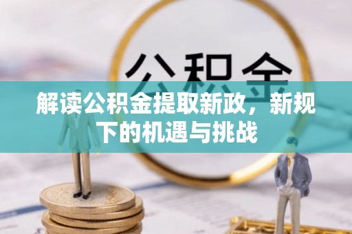 鸡东解读公积金提取新政，新规下的机遇与挑战
