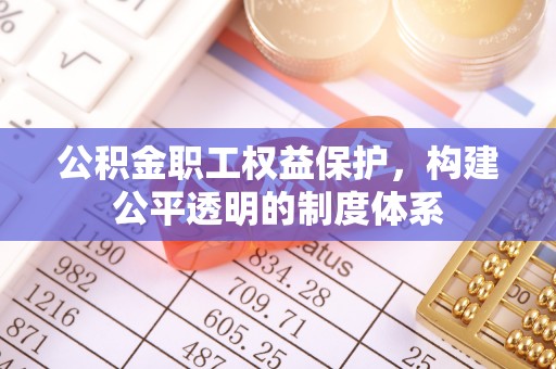 鸡东公积金职工权益保护，构建公平透明的制度体系