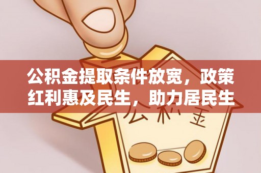 鸡东公积金提取条件放宽，政策红利惠及民生，助力居民生活质量提升