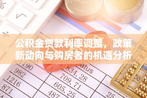 鸡东公积金贷款利率调整，政策新动向与购房者的机遇分析