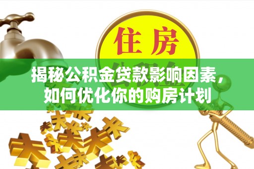 鸡东揭秘公积金贷款影响因素，如何优化你的购房计划