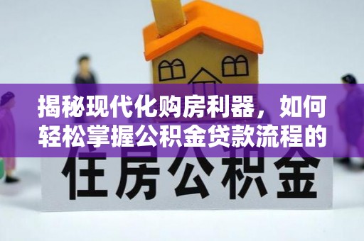 鸡东揭秘现代化购房利器，如何轻松掌握公积金贷款流程的每一个细节