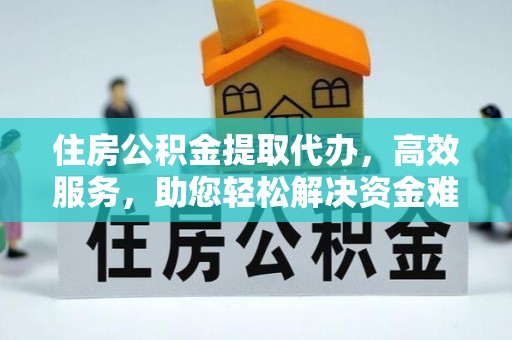 鸡东住房公积金提取代办，高效服务，助您轻松解决资金难题