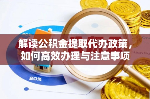 鸡东解读公积金提取代办政策，如何高效办理与注意事项