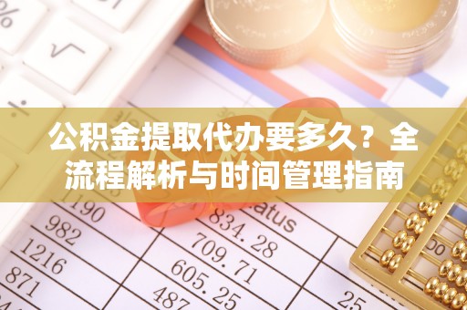 鸡东公积金提取代办要多久？全流程解析与时间管理指南