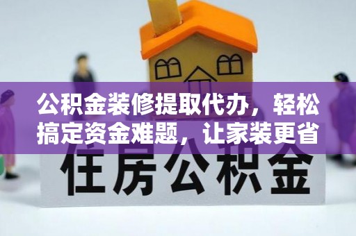 鸡东公积金装修提取代办，轻松搞定资金难题，让家装更省心