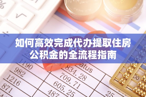 鸡东如何高效完成代办提取住房公积金的全流程指南