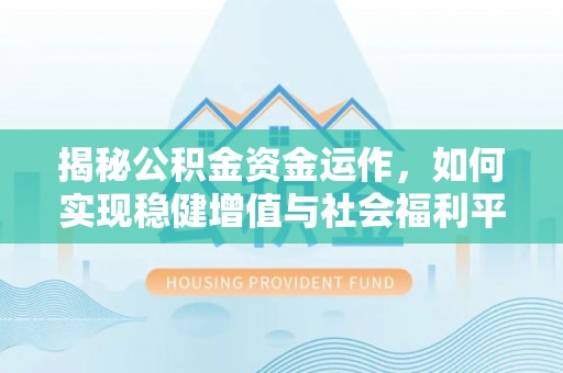鸡东揭秘公积金资金运作，如何实现稳健增值与社会福利平衡