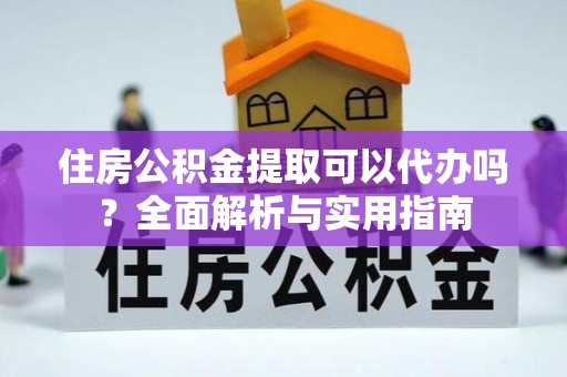 鸡东住房公积金提取可以代办吗？全面解析与实用指南
