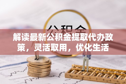 鸡东解读最新公积金提取代办政策，灵活取用，优化生活