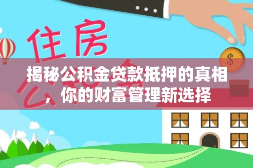 鸡东揭秘公积金贷款抵押的真相，你的财富管理新选择