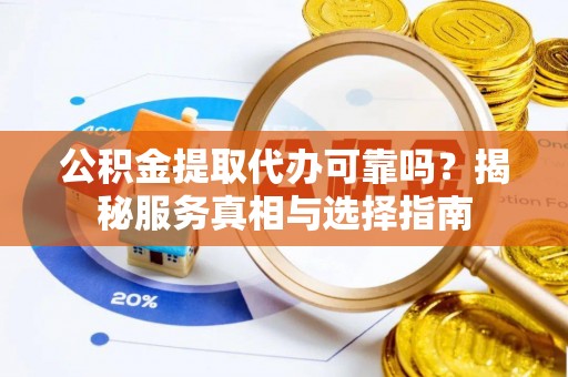 鸡东公积金提取代办可靠吗？揭秘服务真相与选择指南