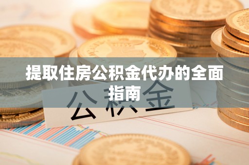 鸡东提取住房公积金代办的全面指南