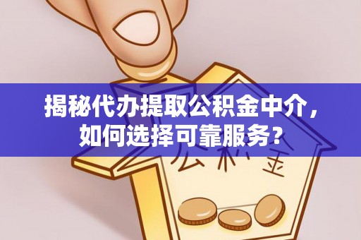 鸡东揭秘代办提取公积金中介，如何选择可靠服务？