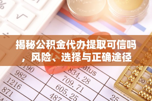 鸡东揭秘公积金代办提取可信吗，风险、选择与正确途径