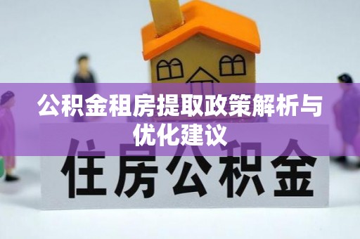 鸡东公积金租房提取政策解析与优化建议