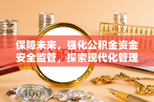 鸡东保障未来，强化公积金资金安全监管，探索现代化管理新路径