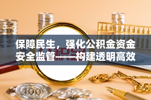鸡东保障民生，强化公积金资金安全监管——构建透明高效的管理体系