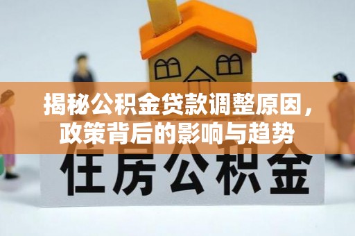 鸡东揭秘公积金贷款调整原因，政策背后的影响与趋势