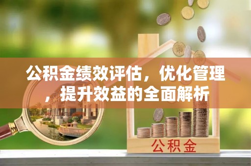 鸡东公积金绩效评估，优化管理，提升效益的全面解析
