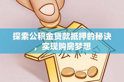 鸡东探索公积金贷款抵押的秘诀，实现购房梦想