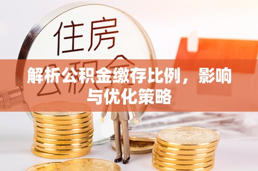 鸡东解析公积金缴存比例，影响与优化策略
