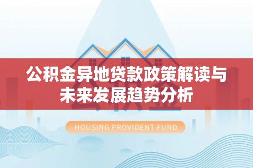 鸡东公积金异地贷款政策解读与未来发展趋势分析