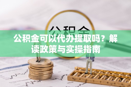 鸡东公积金可以代办提取吗？解读政策与实操指南