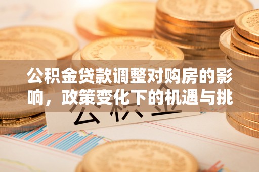鸡东公积金贷款调整对购房的影响，政策变化下的机遇与挑战