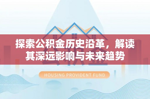 鸡东探索公积金历史沿革，解读其深远影响与未来趋势