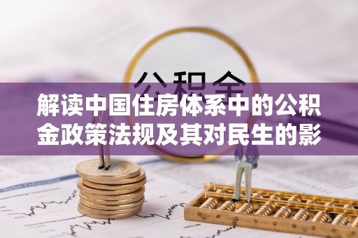 鸡东解读中国住房体系中的公积金政策法规及其对民生的影响