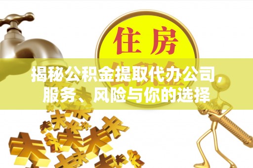 鸡东揭秘公积金提取代办公司，服务、风险与你的选择