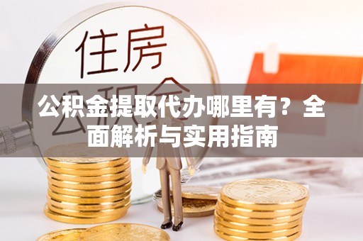 鸡东公积金提取代办哪里有？全面解析与实用指南