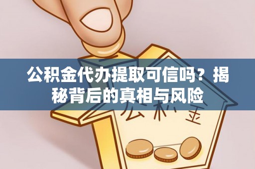 鸡东公积金代办提取可信吗？揭秘背后的真相与风险