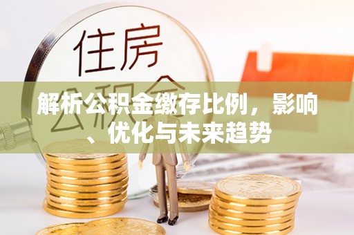 鸡东解析公积金缴存比例，影响、优化与未来趋势