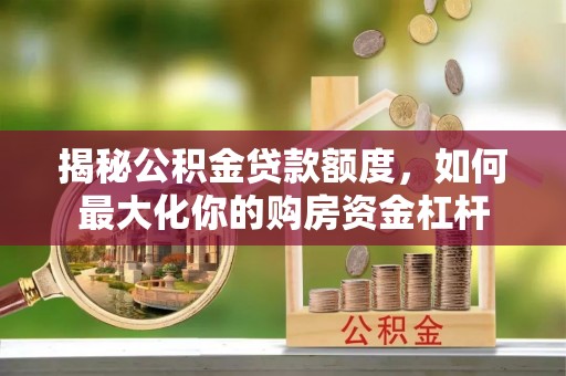 鸡东揭秘公积金贷款额度，如何最大化你的购房资金杠杆