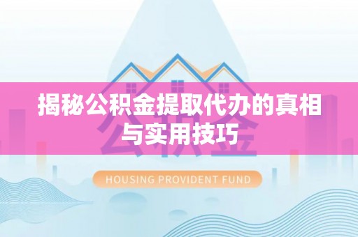 鸡东揭秘公积金提取代办的真相与实用技巧