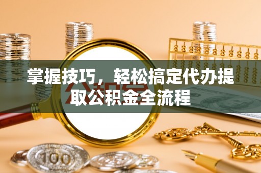 鸡东掌握技巧，轻松搞定代办提取公积金全流程