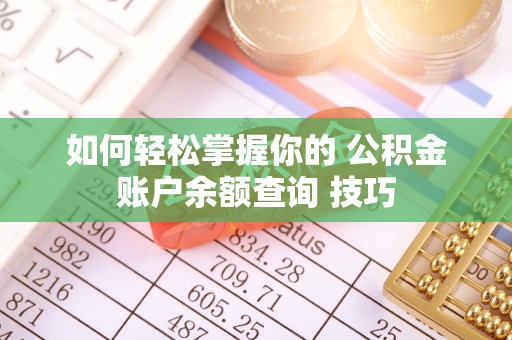 鸡东如何轻松掌握你的 公积金账户余额查询 技巧
