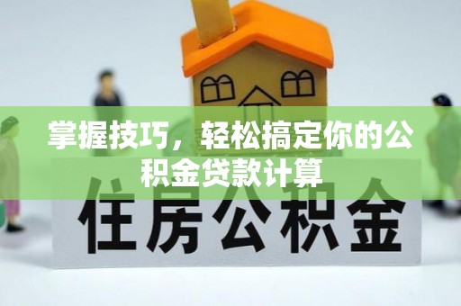 鸡东掌握技巧，轻松搞定你的公积金贷款计算