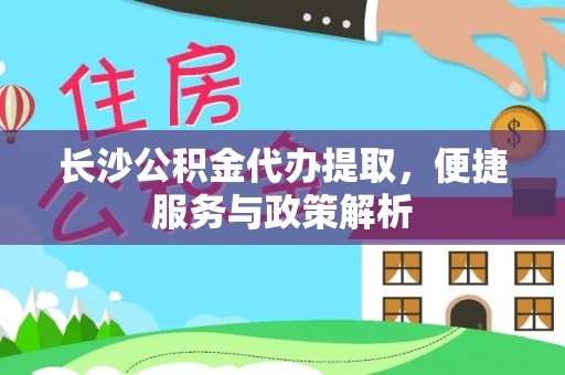 鸡东长沙公积金代办提取，便捷服务与政策解析