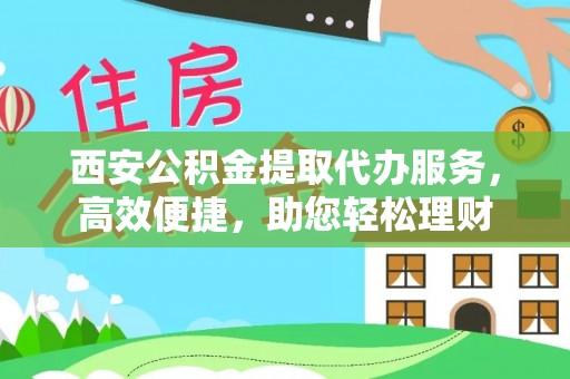 鸡东西安公积金提取代办服务，高效便捷，助您轻松理财