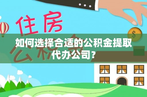 鸡东如何选择合适的公积金提取代办公司？