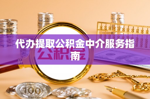 鸡东代办提取公积金中介服务指南